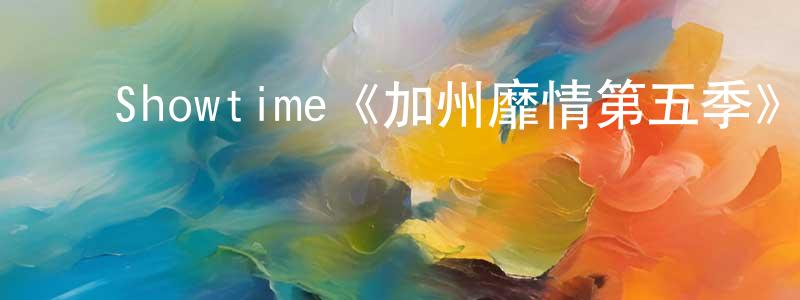 ﻿白俊义的网络影视资源,﻿Showtime《加州靡情第五季》迅雷下载/在线观看/百度云-都市/情感-美剧天堂